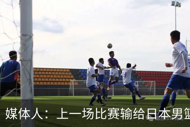 媒体人：上一场比赛输给日本男篮实在很不应该 教练组责任非常大